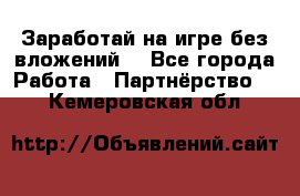 Заработай на игре без вложений! - Все города Работа » Партнёрство   . Кемеровская обл.